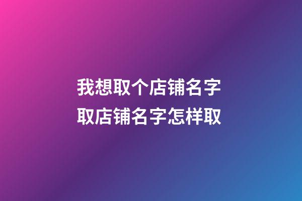 我想取个店铺名字 取店铺名字怎样取